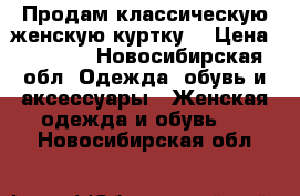 Продам классическую женскую куртку  › Цена ­ 1 800 - Новосибирская обл. Одежда, обувь и аксессуары » Женская одежда и обувь   . Новосибирская обл.